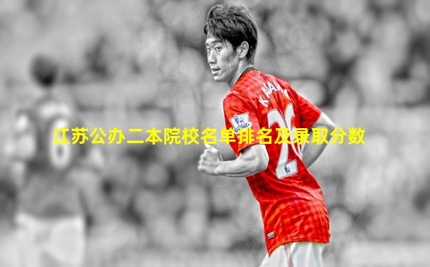 江苏公办二本院校名单排名及录取分数