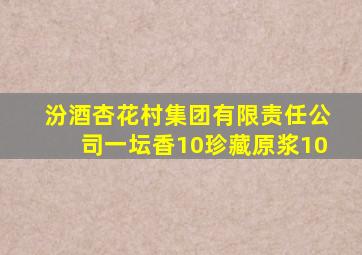汾酒杏花村集团有限责任公司一坛香10珍藏原浆10
