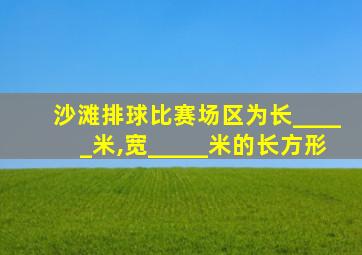 沙滩排球比赛场区为长_____米,宽_____米的长方形