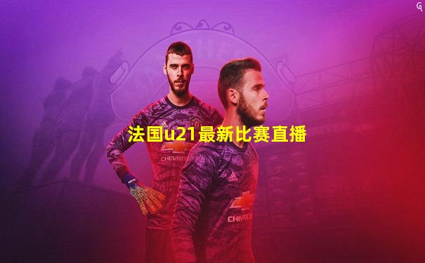 法国u21最新比赛直播
