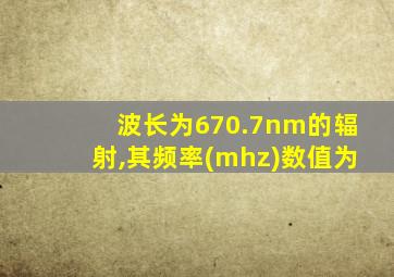 波长为670.7nm的辐射,其频率(mhz)数值为