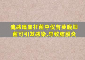 流感嗜血杆菌中仅有荚膜细菌可引发感染,导致脑膜炎