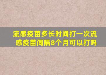 流感疫苗多长时间打一次流感疫苗间隔8个月可以打吗