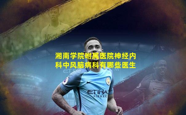 湘南学院咐属医院神经内科中风脑病科有哪些医生