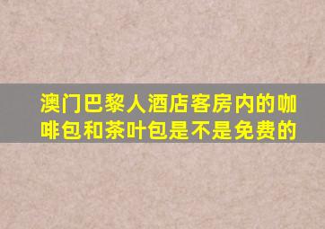 澳门巴黎人酒店客房内的咖啡包和茶叶包是不是免费的