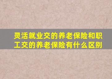 灵活就业交的养老保险和职工交的养老保险有什么区别