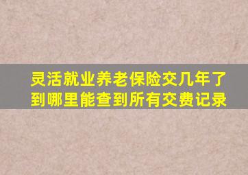 灵活就业养老保险交几年了到哪里能查到所有交费记录