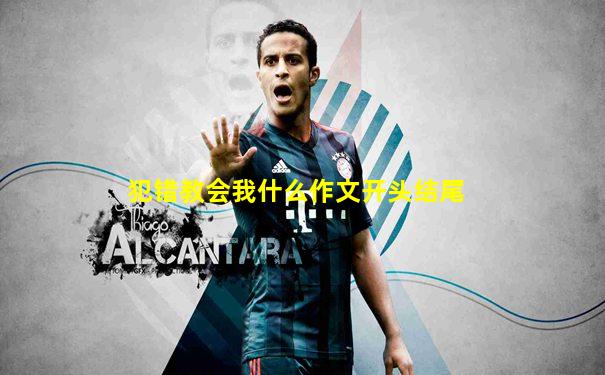 犯错教会我什么作文开头结尾