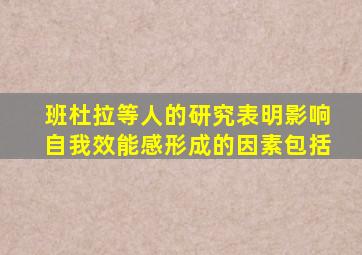 班杜拉等人的研究表明影响自我效能感形成的因素包括