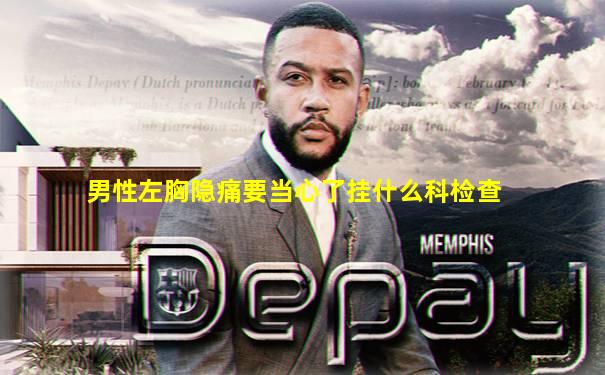 男性左胸隐痛要当心了挂什么科检查