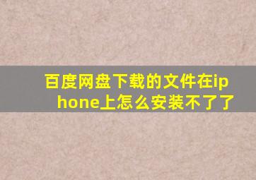 百度网盘下载的文件在iphone上怎么安装不了了