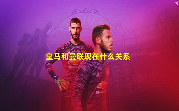 皇马和曼联现在什么关系