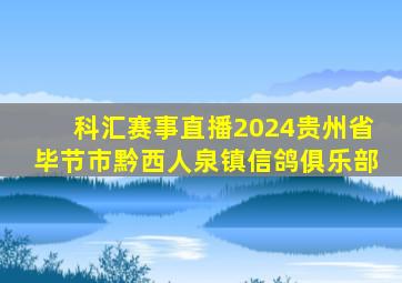 科汇赛事直播2024贵州省毕节市黔西人泉镇信鸽俱乐部