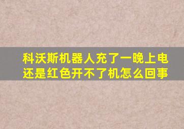 科沃斯机器人充了一晚上电还是红色开不了机怎么回事