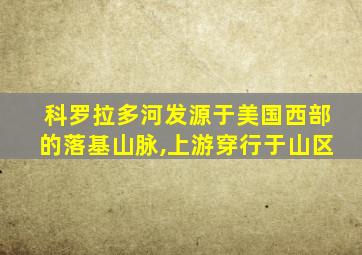 科罗拉多河发源于美国西部的落基山脉,上游穿行于山区