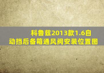 科鲁兹2013款1.6自动挡后备箱通风阀安装位置图