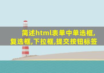 简述html表单中单选框,复选框,下拉框,提交按钮标签