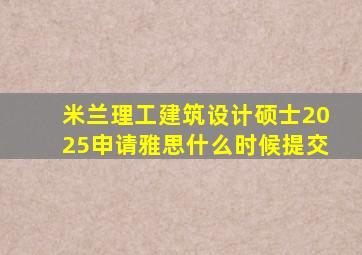 米兰理工建筑设计硕士2025申请雅思什么时候提交
