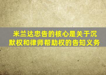 米兰达忠告的核心是关于沉默权和律师帮助权的告知义务