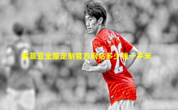 索菲亚全屋定制官方网站多少钱一平米