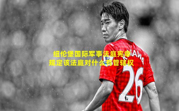 纽伦堡国际军事法庭宪章规定该法庭对什么有管辖权