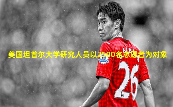 美国坦普尔大学研究人员以2500名志愿者为对象