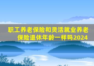 职工养老保险和灵活就业养老保险退休年龄一样吗2024