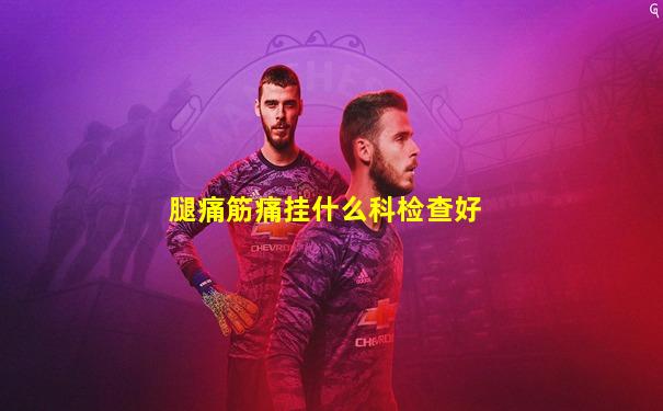 腿痛筋痛挂什么科检查好