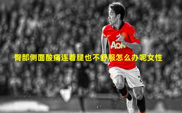 臀部侧面酸痛连着腿也不舒服怎么办呢女性