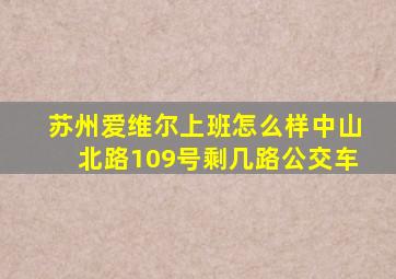 苏州爱维尔上班怎么样中山北路109号剩几路公交车