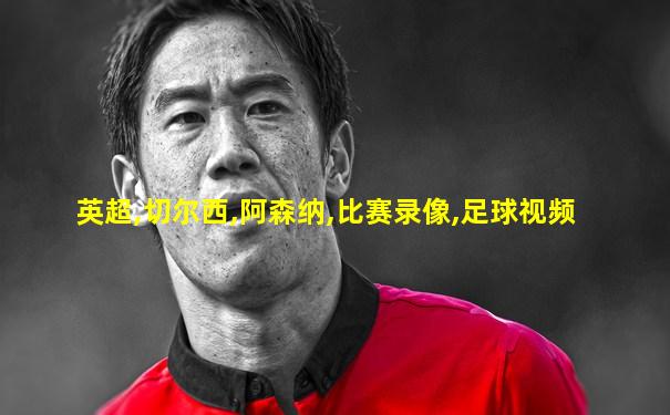 英超,切尔西,阿森纳,比赛录像,足球视频