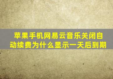 苹果手机网易云音乐关闭自动续费为什么显示一天后到期