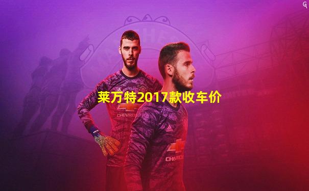 莱万特2017款收车价