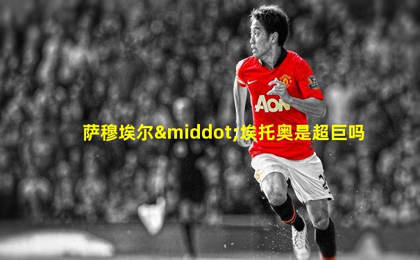 萨穆埃尔·埃托奥是超巨吗