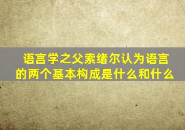语言学之父索绪尔认为语言的两个基本构成是什么和什么