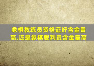 象棋教练员资格证好含金量高,还是象棋裁判员含金量高