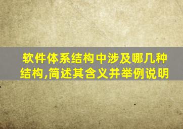 软件体系结构中涉及哪几种结构,简述其含义并举例说明