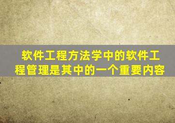 软件工程方法学中的软件工程管理是其中的一个重要内容