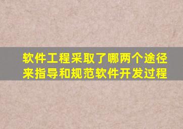 软件工程采取了哪两个途径来指导和规范软件开发过程