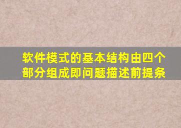 软件模式的基本结构由四个部分组成即问题描述前提条
