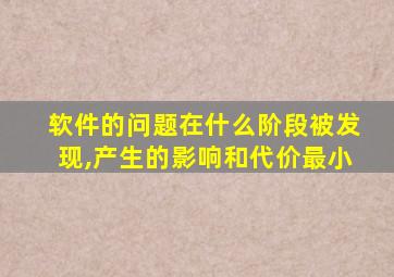 软件的问题在什么阶段被发现,产生的影响和代价最小