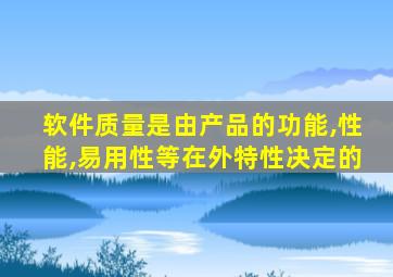 软件质量是由产品的功能,性能,易用性等在外特性决定的