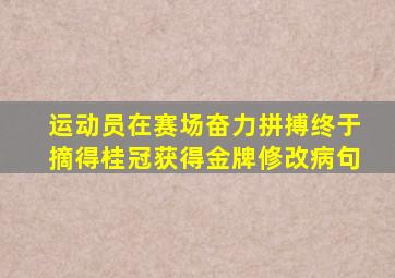 运动员在赛场奋力拼搏终于摘得桂冠获得金牌修改病句