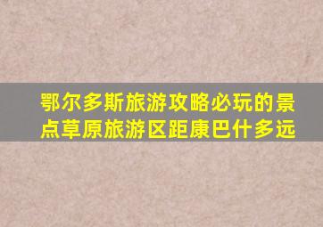 鄂尔多斯旅游攻略必玩的景点草原旅游区距康巴什多远