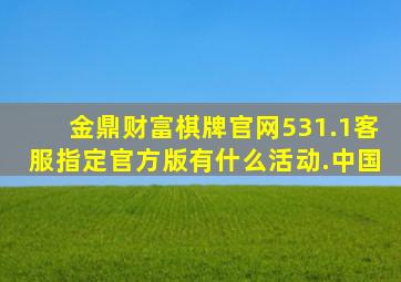 金鼎财富棋牌官网531.1客服指定官方版有什么活动.中国