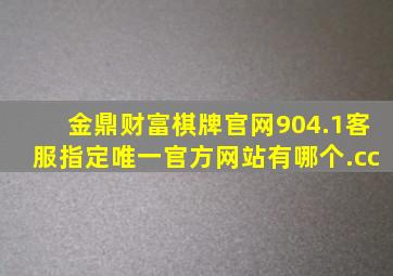 金鼎财富棋牌官网904.1客服指定唯一官方网站有哪个.cc