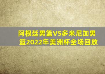 阿根廷男篮VS多米尼加男篮2022年美洲杯全场回放