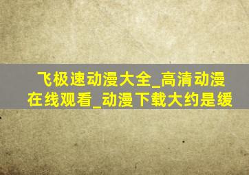 飞极速动漫大全_高清动漫在线观看_动漫下载大约是缓