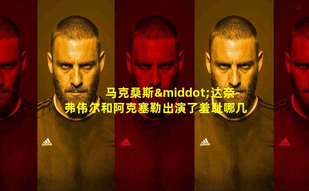 马克桑斯·达奈-弗伟尔和阿克塞勒出演了羞耻哪几季