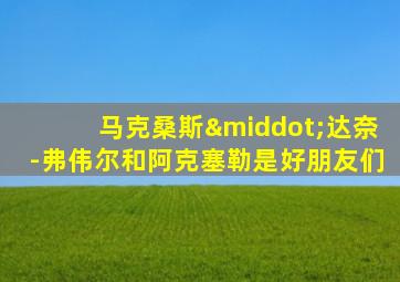 马克桑斯·达奈-弗伟尔和阿克塞勒是好朋友们